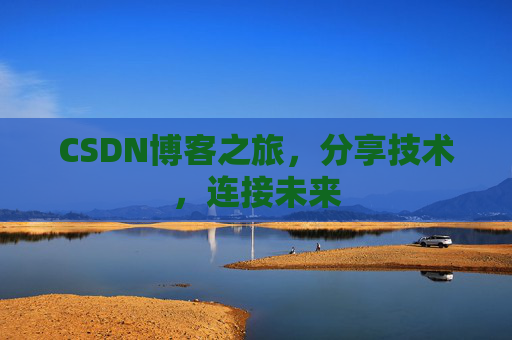 CSDN博客之旅，分享技术，连接未来